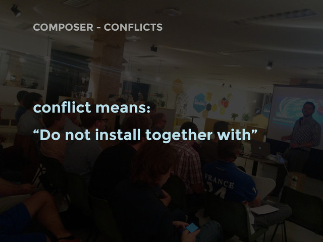 COMPOSER - CONFLICTS
conflict means:
“Do not install together with”
