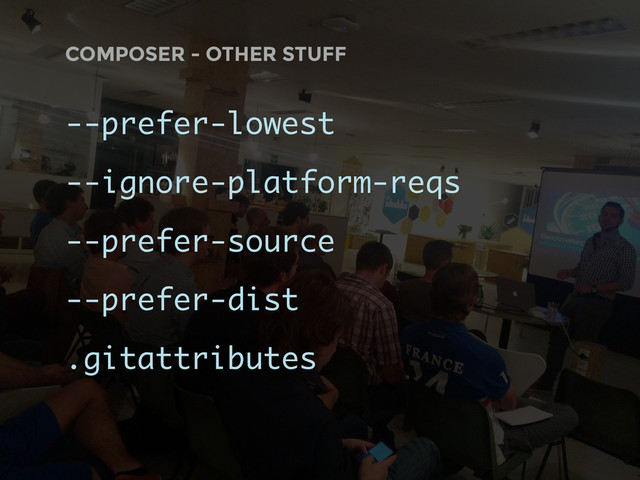 COMPOSER - OTHER STUFF
--prefer-lowest
--ignore-platform-reqs
--prefer-source
--prefer-dist
.gitattributes
