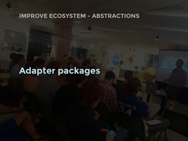 Adapter packages
IMPROVE ECOSYSTEM - ABSTRACTIONS
