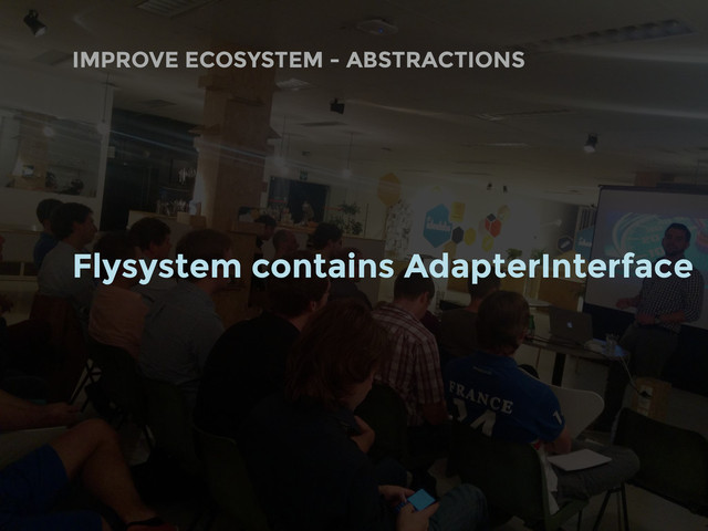 Flysystem contains AdapterInterface
IMPROVE ECOSYSTEM - ABSTRACTIONS

