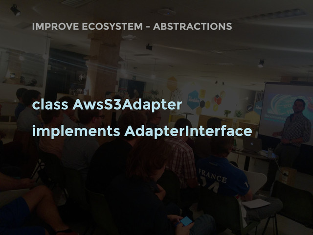 class AwsS3Adapter
implements AdapterInterface
IMPROVE ECOSYSTEM - ABSTRACTIONS
