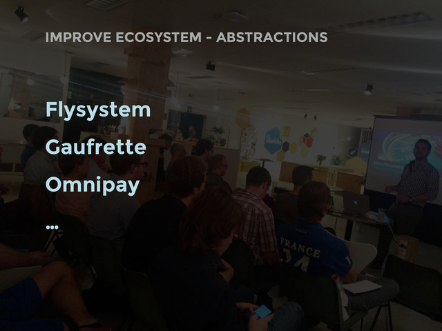 Flysystem
Gaufrette
Omnipay
…
IMPROVE ECOSYSTEM - ABSTRACTIONS
