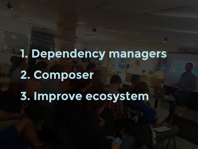 1. Dependency managers
2. Composer
3. Improve ecosystem
