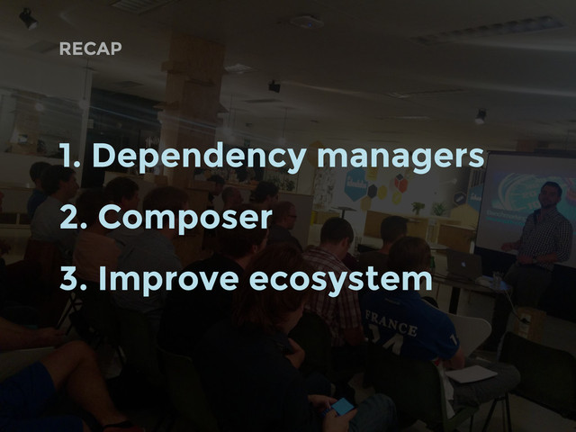 RECAP
1. Dependency managers
2. Composer
3. Improve ecosystem
