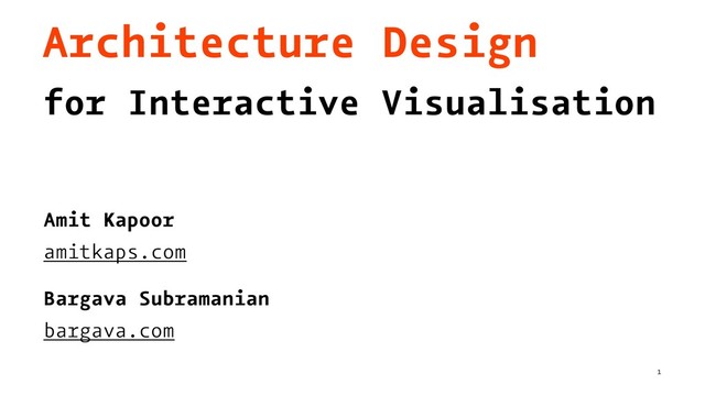Architecture Design
for Interactive Visualisation
Amit Kapoor
amitkaps.com
Bargava Subramanian
bargava.com
1

