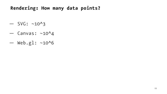 Rendering: How many data points?
— SVG: ~10^3
— Canvas: ~10^4
— Web.gl: ~10^6
13
