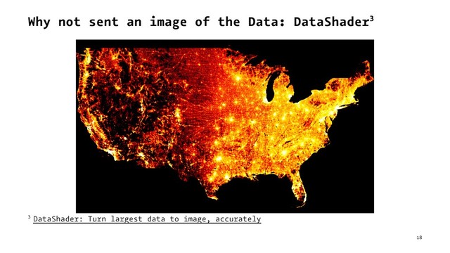 Why not sent an image of the Data: DataShader3
3 DataShader: Turn largest data to image, accurately
18
