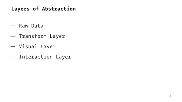 Layers of Abstraction
— Raw Data
— Transform Layer
— Visual Layer
— Interaction Layer
3
