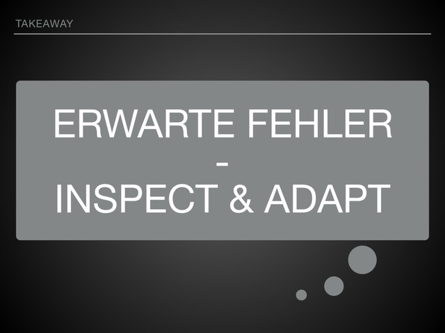 ERWARTE FEHLER

-

INSPECT & ADAPT
TAKEAWAY
