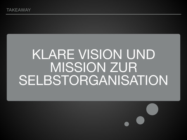 KLARE VISION UND
MISSION ZUR
SELBSTORGANISATION
TAKEAWAY
