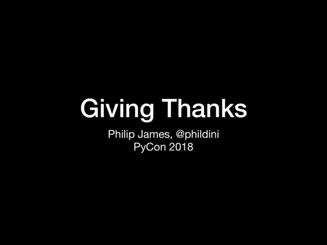 Giving Thanks
Philip James, @phildini

PyCon 2018

