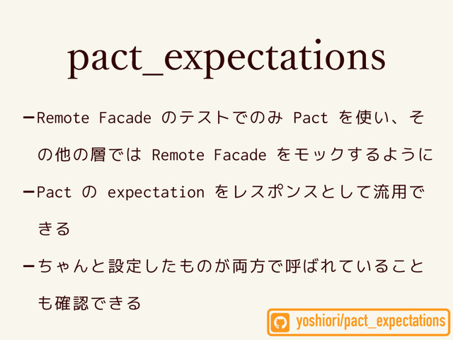 QBDU@FYQFDUBUJPOT
-Remote Facade のテストでのみ Pact を使い、そ
の他の層では Remote Facade をモックするように
-Pact の expectation をレスポンスとして流用で
きる
-ちゃんと設定したものが両方で呼ばれていること
も確認できる
yoshiori/pact_expectations
