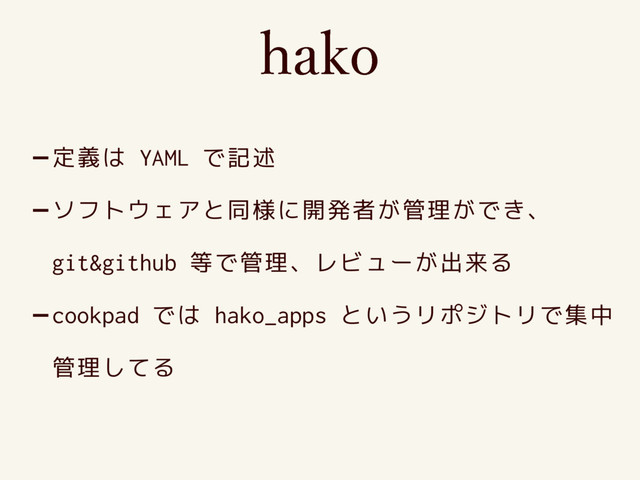 IBLP
-定義は YAML で記述
-ソフトウェアと同様に開発者が管理ができ、
git&github 等で管理、レビューが出来る
-cookpad では hako_apps というリポジトリで集中
管理してる
