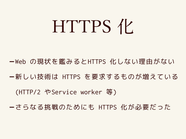 -Web の現状を鑑みるとHTTPS 化しない理由がない
-新しい技術は HTTPS を要求するものが増えている
(HTTP/2 やService worker 等)
-さらなる挑戦のためにも HTTPS 化が必要だった
)5514Խ
