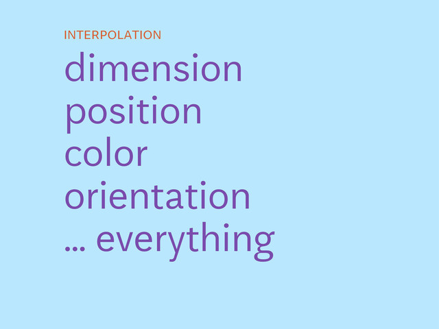 interpolation
dimension
position
color
orientation
... everything
