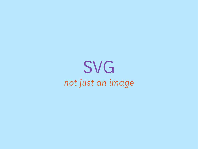 SVG
not just an image
