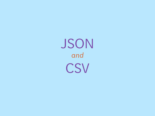 JSON
CSV
and
