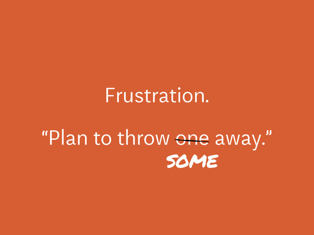 Frustration.
“Plan to throw one away.”
some
