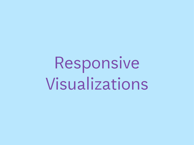 Responsive
Visualizations
