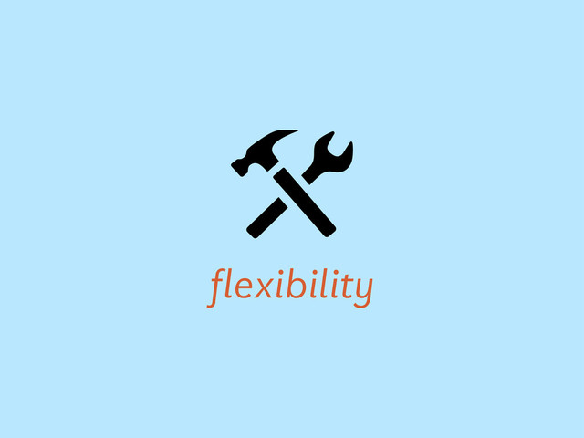 flexibility

