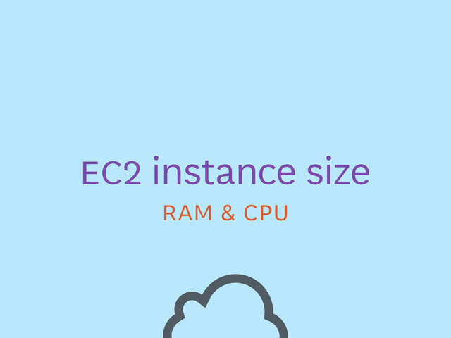 EC2 instance size
RAM & CPU
