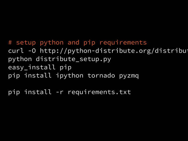 # setup python and pip requirements
curl -O http://python-distribute.org/distribut
python distribute_setup.py
easy_install pip
pip install ipython tornado pyzmq
pip install -r requirements.txt

