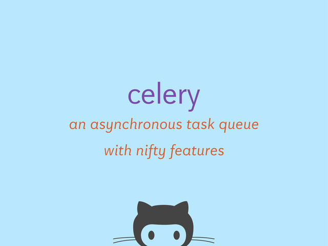 an asynchronous task queue
celery
with nifty features
