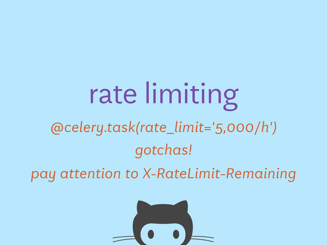 @celery.task(rate_limit='5,000/h')
rate limiting
gotchas!
pay attention to X-RateLimit-Remaining
