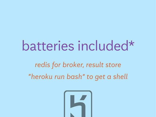 redis for broker, result store
batteries included*
“heroku run bash” to get a shell
