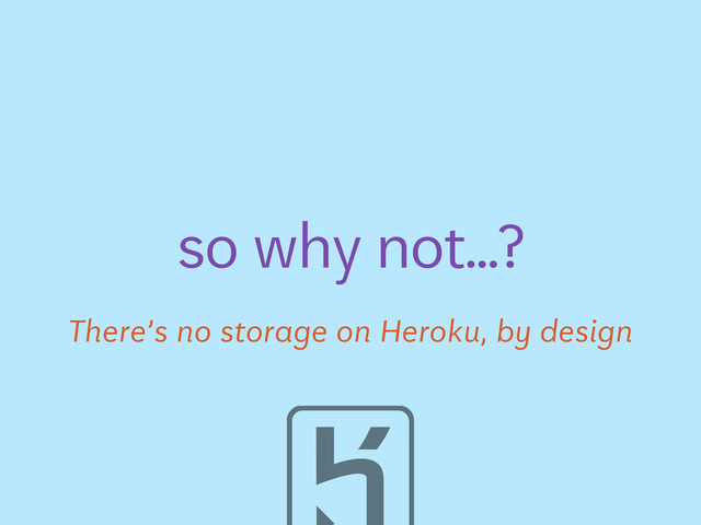 There’s no storage on Heroku, by design
so why not...?
