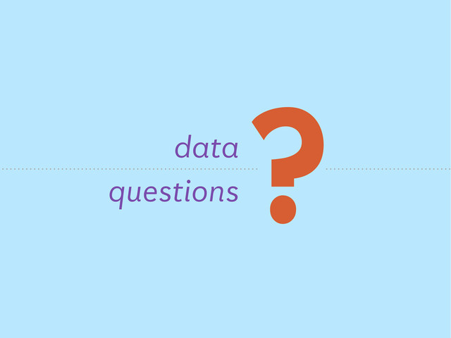 ?
data
questions
