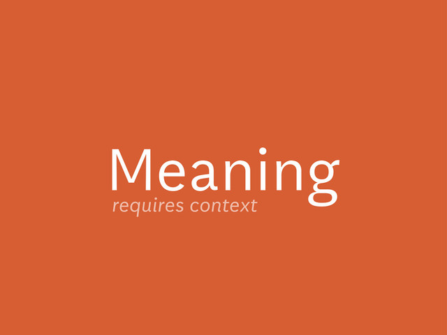 Meaning
requires context

