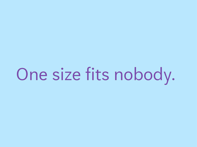 One size fits nobody.
