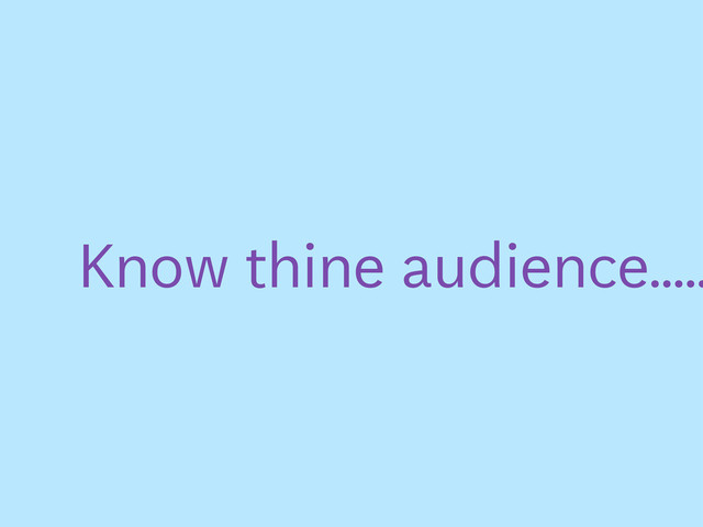 Know thine audience.....
