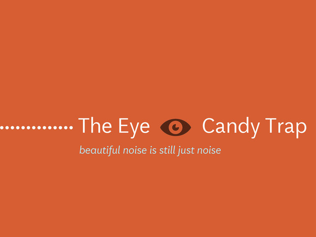 The Eye Candy Trap
..............
beautiful noise is still just noise
