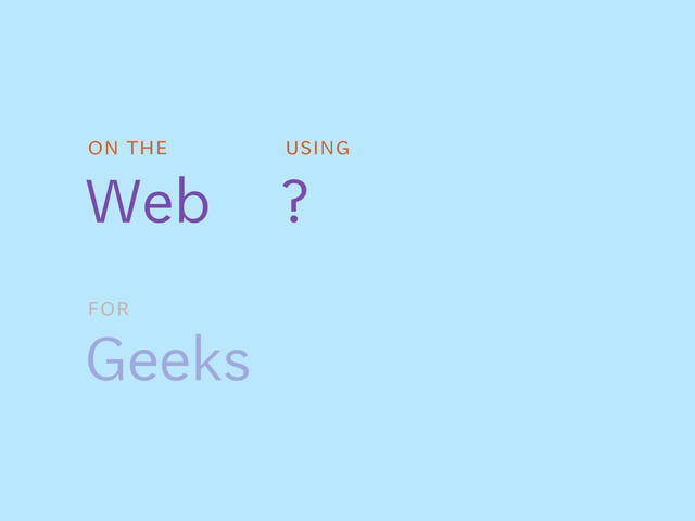 on the
Web
For
Geeks
using
?

