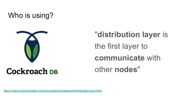 Who is using?
"distribution layer is
the first layer to
communicate with
other nodes"
https://www.cockroachlabs.com/docs/stable/architecture/distribution-layer.html
