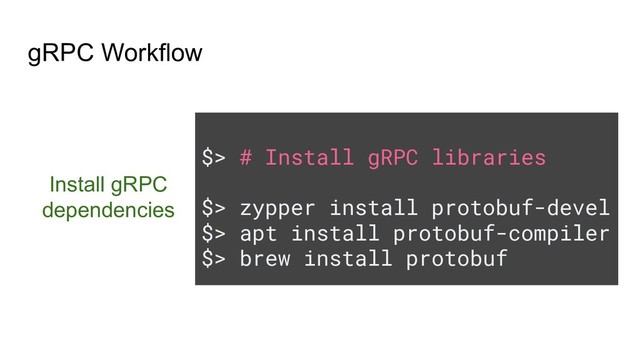 $> # Install gRPC libraries
$> zypper install protobuf-devel
$> apt install protobuf-compiler
$> brew install protobuf
Install gRPC
dependencies
gRPC Workflow
