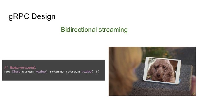 gRPC Design
Bidirectional streaming
// Bidirectional
rpc Chat(stream video) returns (stream video) {}
