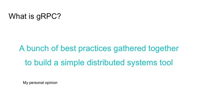 What is gRPC?
A bunch of best practices gathered together
to build a simple distributed systems tool
My personal opinion
