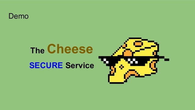 Demo
The Cheese
SECURE Service
