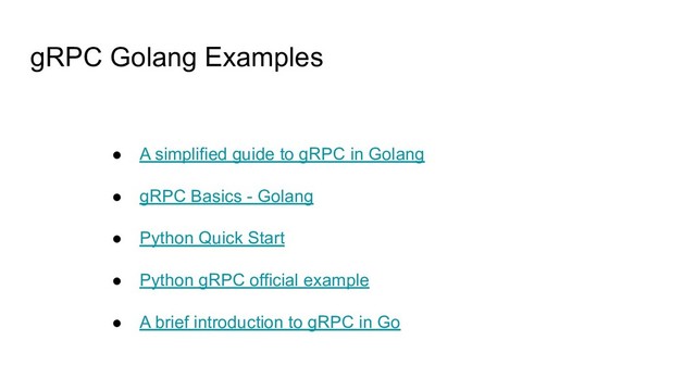 gRPC Golang Examples
● A simplified guide to gRPC in Golang
● gRPC Basics - Golang
● Python Quick Start
● Python gRPC official example
● A brief introduction to gRPC in Go
