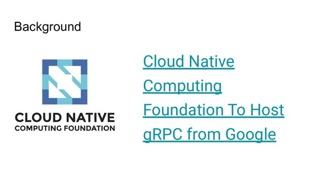 Background
Cloud Native
Computing
Foundation To Host
gRPC from Google
