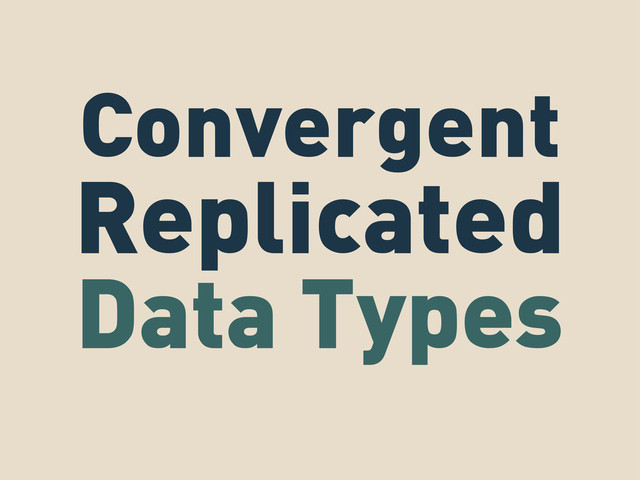 Convergent
Replicated
Data Types
