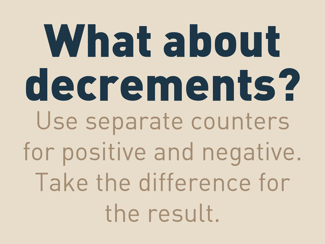 What about
decrements?
Use separate counters
for positive and negative.
Take the difference for
the result.
