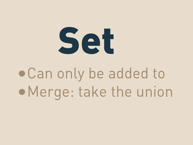 Set
•Can only be added to
•Merge: take the union
