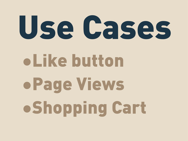 Use Cases
•Like button
•Page Views
•Shopping Cart
