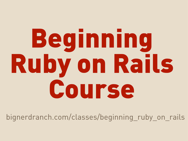 Beginning
Ruby on Rails
Course
bignerdranch.com/classes/beginning_ruby_on_rails
