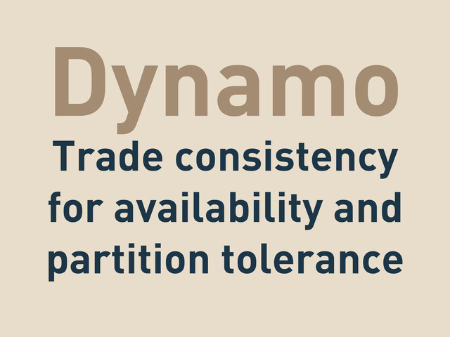 Dynamo
Trade consistency
for availability and
partition tolerance
