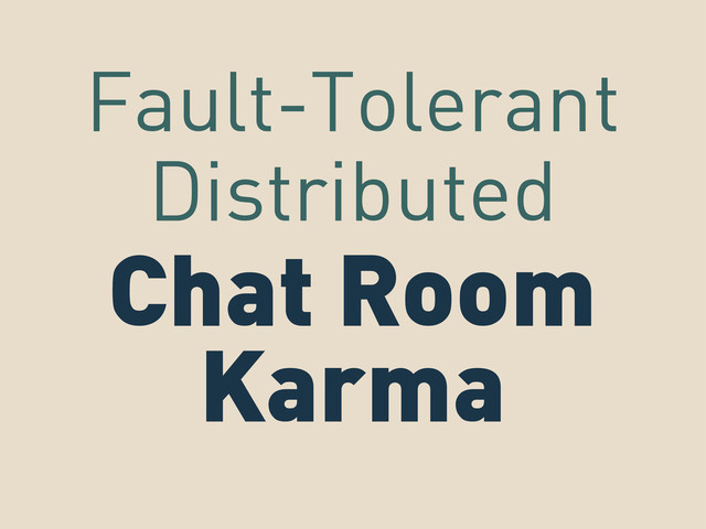 Chat Room
Karma
Fault-Tolerant
Distributed
